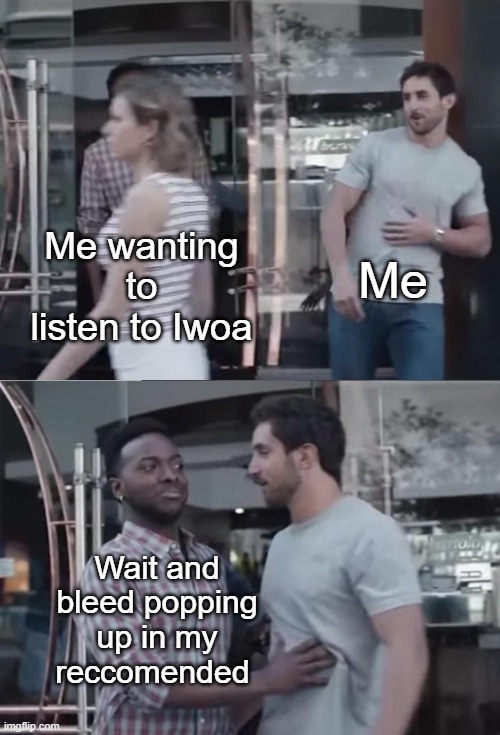 Bro, Not Cool. | Me; Me wanting to listen to Iwoa; Wait and bleed popping up in my reccomended | image tagged in bro not cool | made w/ Imgflip meme maker