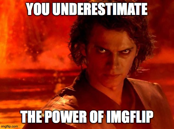 You Underestimate My Power Meme | YOU UNDERESTIMATE THE POWER OF IMGFLIP | image tagged in memes,you underestimate my power | made w/ Imgflip meme maker