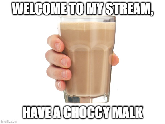 welcome to my stream | WELCOME TO MY STREAM, HAVE A CHOCCY MALK | image tagged in welcome to my stream | made w/ Imgflip meme maker