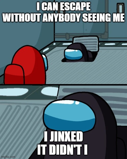 impostor of the vent | I CAN ESCAPE WITHOUT ANYBODY SEEING ME; I JINXED IT DIDN'T I | image tagged in impostor of the vent | made w/ Imgflip meme maker