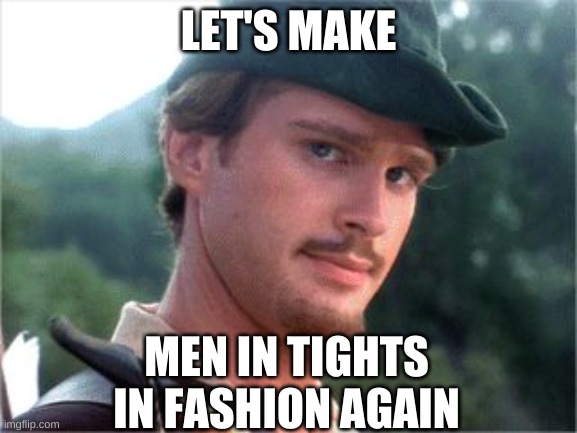 Robin Hood men in tights | LET'S MAKE MEN IN TIGHTS IN FASHION AGAIN | image tagged in robin hood men in tights | made w/ Imgflip meme maker