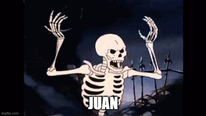 Juan | JUAN | image tagged in angry skeleton | made w/ Imgflip meme maker