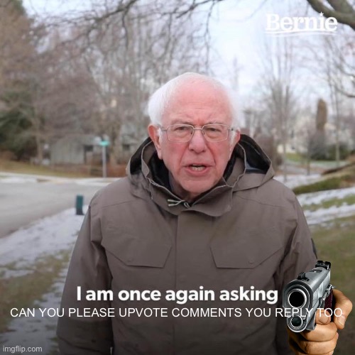 ITS ANNOYING WHEN PPL DONT RIGHT? | CAN YOU PLEASE UPVOTE COMMENTS YOU REPLY TOO | image tagged in memes,bernie i am once again asking for your support | made w/ Imgflip meme maker