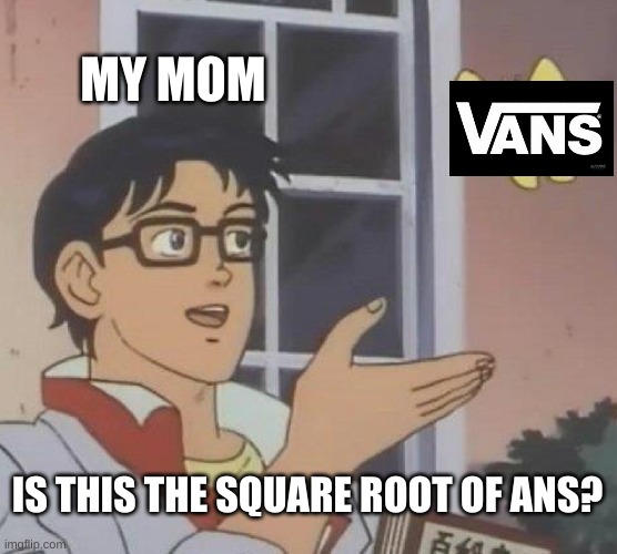 Is This A Pigeon Meme | MY MOM; IS THIS THE SQUARE ROOT OF ANS? | image tagged in memes,is this a pigeon | made w/ Imgflip meme maker