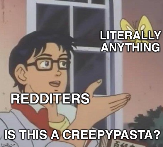 90% of Reddit ? | LITERALLY ANYTHING; REDDITERS; IS THIS A CREEPYPASTA? | image tagged in memes,is this a pigeon | made w/ Imgflip meme maker
