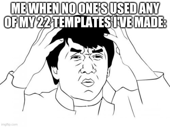 ... | ME WHEN NO ONE'S USED ANY OF MY 22 TEMPLATES I'VE MADE: | image tagged in memes,jackie chan wtf | made w/ Imgflip meme maker