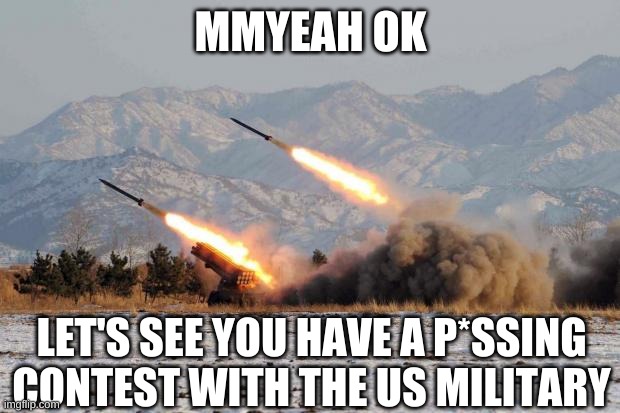 Missiles Launched  | MMYEAH OK LET'S SEE YOU HAVE A P*SSING CONTEST WITH THE US MILITARY | image tagged in missiles launched | made w/ Imgflip meme maker