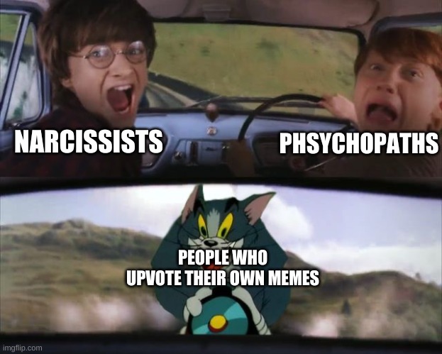 true lol | PHSYCHOPATHS; NARCISSISTS; PEOPLE WHO UPVOTE THEIR OWN MEMES | image tagged in tom chasing harry and ron weasly | made w/ Imgflip meme maker