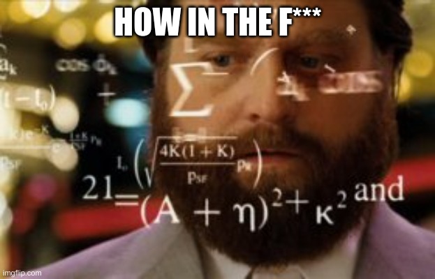 Trying to calculate how much sleep I can get | HOW IN THE F*** | image tagged in trying to calculate how much sleep i can get | made w/ Imgflip meme maker