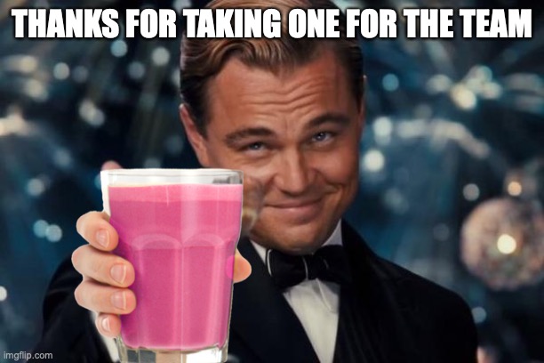Leonardo Dicaprio Cheers Meme | THANKS FOR TAKING ONE FOR THE TEAM | image tagged in memes,leonardo dicaprio cheers | made w/ Imgflip meme maker