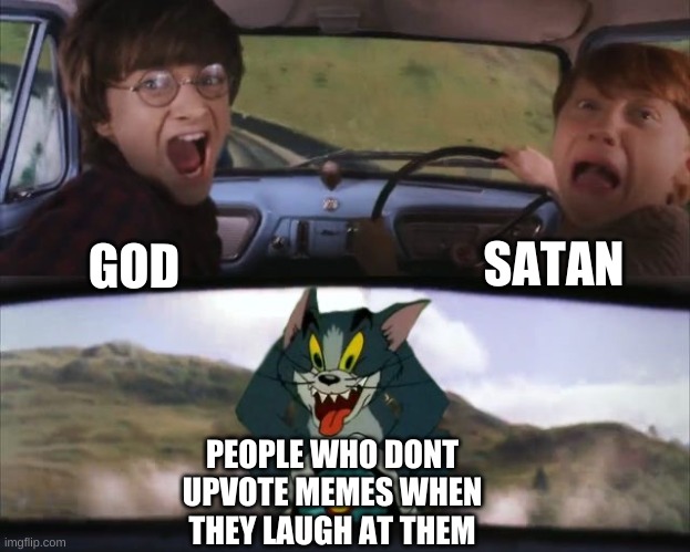 idk what other memes to make so i made this one | SATAN; GOD; PEOPLE WHO DONT UPVOTE MEMES WHEN THEY LAUGH AT THEM | image tagged in tom chasing harry and ron weasly | made w/ Imgflip meme maker