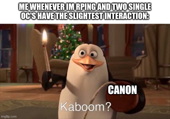 Is this not relatable to people who rp with me- | ME WHENEVER IM RPING AND TWO SINGLE OC'S HAVE THE SLIGHTEST INTERACTION:; CANON | made w/ Imgflip meme maker