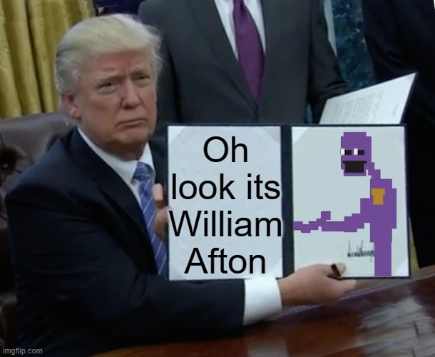 Trump Bill Signing | Oh look its William Afton | image tagged in memes,trump bill signing | made w/ Imgflip meme maker