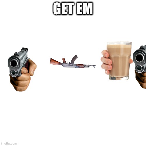 Blank Transparent Square Meme | GET EM | image tagged in memes,blank transparent square | made w/ Imgflip meme maker