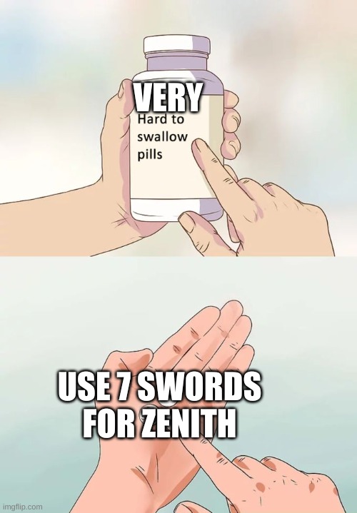 Hard To Swallow Pills |  VERY; USE 7 SWORDS FOR ZENITH | image tagged in memes,hard to swallow pills | made w/ Imgflip meme maker