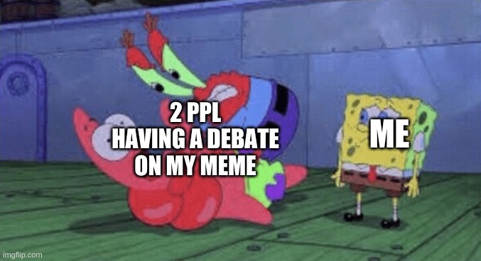 who else has this happened to | 2 PPL HAVING A DEBATE ON MY MEME; ME | image tagged in mr krabs choking patrick | made w/ Imgflip meme maker