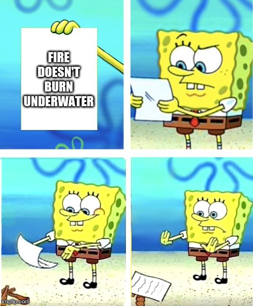 I edited this meme to make it more realistic | FIRE DOESN'T BURN UNDERWATER | image tagged in spongebob burning paper | made w/ Imgflip meme maker