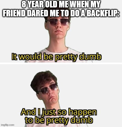 8 YEAR OLD ME WHEN MY FRIEND DARED ME TO DO A BACKFLIP: | made w/ Imgflip meme maker