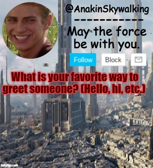 Herro | What is your favorite way to greet someone? (Hello, hi, etc.) | image tagged in anakinskywalking1 by cloud,herro,idk,comment,eggs-dee | made w/ Imgflip meme maker