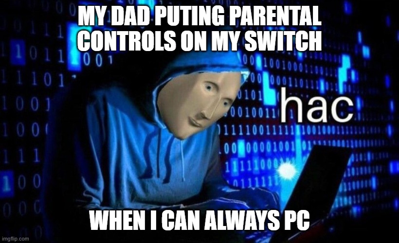 Nice try dad | MY DAD PUTING PARENTAL CONTROLS ON MY SWITCH; WHEN I CAN ALWAYS PC | image tagged in hac | made w/ Imgflip meme maker