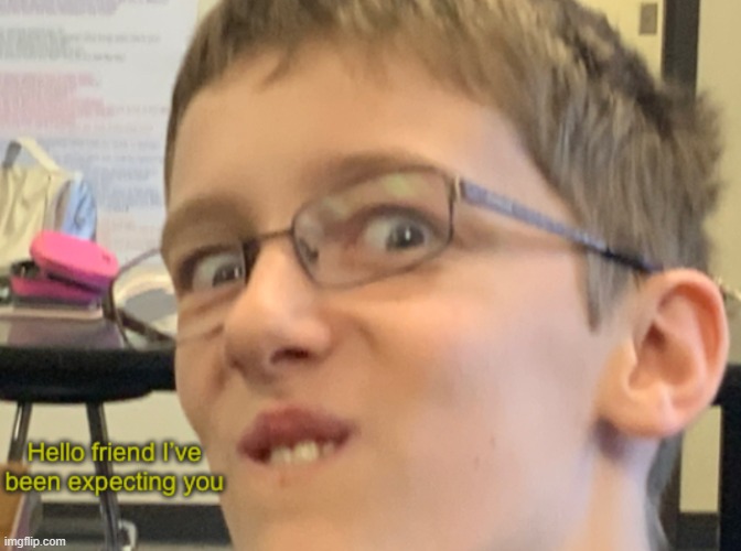 Hello friend I’ve been expecting you | image tagged in hello friend i ve been expecting you | made w/ Imgflip meme maker