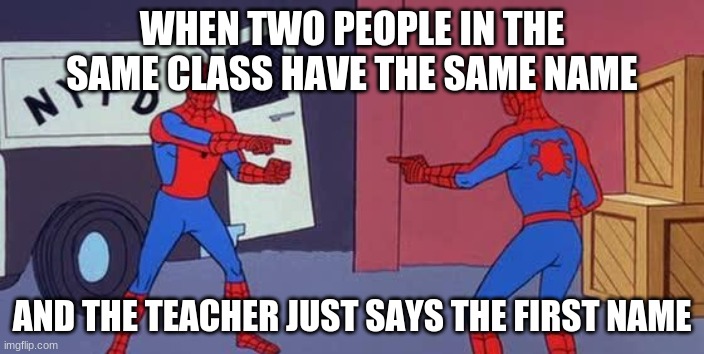 classroom cunfusion | WHEN TWO PEOPLE IN THE SAME CLASS HAVE THE SAME NAME; AND THE TEACHER JUST SAYS THE FIRST NAME | image tagged in spider man double | made w/ Imgflip meme maker