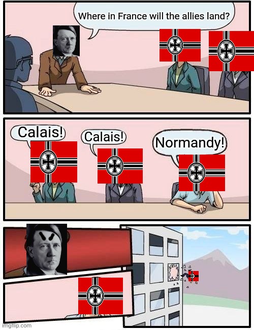 Where would the allies land in France? HMMMMMMMMMMMMMMMM........ | Where in France will the allies land? Calais! Calais! Normandy! | image tagged in memes,boardroom meeting suggestion | made w/ Imgflip meme maker
