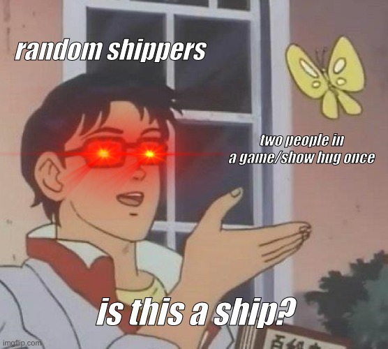 ship | random shippers; two people in a game/show hug once; is this a ship? | image tagged in memes,is this a pigeon | made w/ Imgflip meme maker