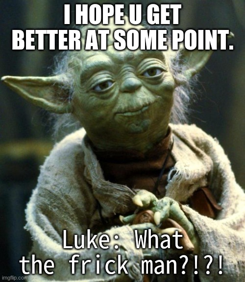 Star Wars Yoda | I HOPE U GET BETTER AT SOME POINT. Luke: What the frick man?!?! | image tagged in memes,star wars yoda | made w/ Imgflip meme maker
