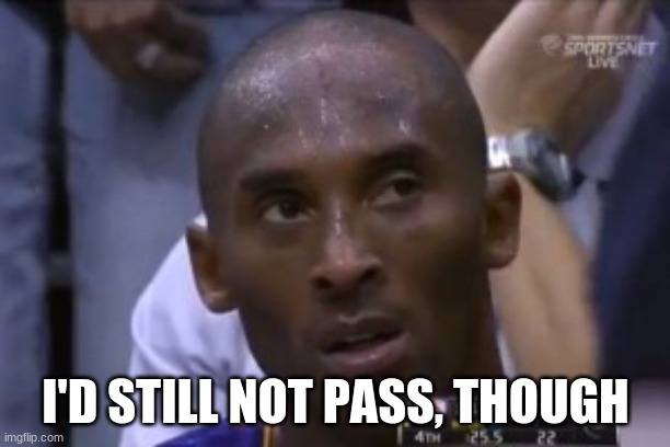 Questionable Strategy Kobe Meme | I'D STILL NOT PASS, THOUGH | image tagged in memes,questionable strategy kobe | made w/ Imgflip meme maker