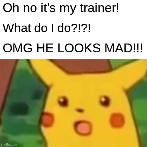 Surprised Pikachu | Oh no it's my trainer! What do I do?!?! OMG HE LOOKS MAD!!! | image tagged in memes,surprised pikachu,scared pikachu | made w/ Imgflip meme maker
