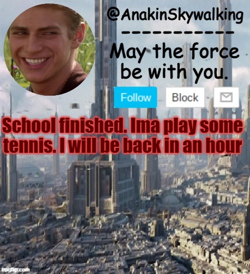 Tennis | School finished. Ima play some tennis. I will be back in an hour | image tagged in anakinskywalking1 by cloud,idk,tennis | made w/ Imgflip meme maker