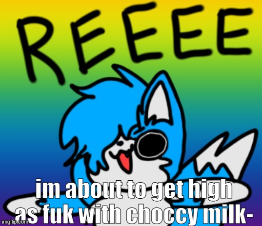 SCREEEEEEEEEEEEEEEEEEEEEEEEEEEEEEEEE | im about to get high as fuk with choccy milk- | image tagged in cloud on drugs | made w/ Imgflip meme maker