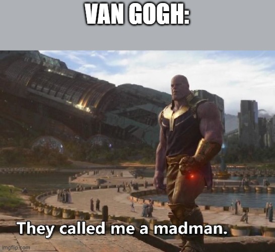 Thanos they called me a madman | VAN GOGH: | image tagged in thanos they called me a madman | made w/ Imgflip meme maker