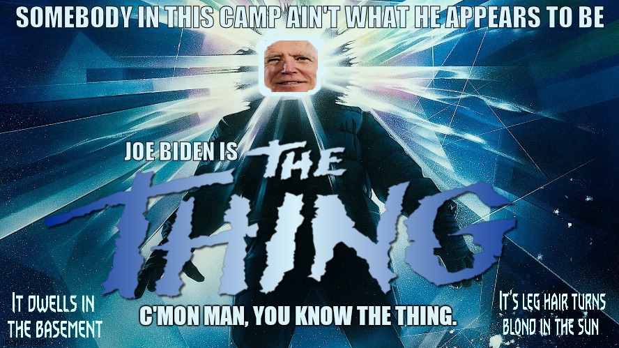 The Thing | SOMEBODY IN THIS CAMP AIN'T WHAT HE APPEARS TO BE; JOE BIDEN IS; C'MON MAN, YOU KNOW THE THING. | image tagged in the thing,memes,creepy joe biden,fun,funny memes,political meme | made w/ Imgflip meme maker