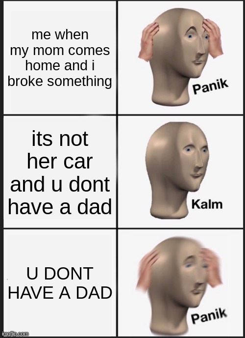Panik Kalm Panik Meme | me when my mom comes home and i broke something; its not her car and u dont have a dad; U DONT HAVE A DAD | image tagged in memes,panik kalm panik,uh oh,panik,calm | made w/ Imgflip meme maker