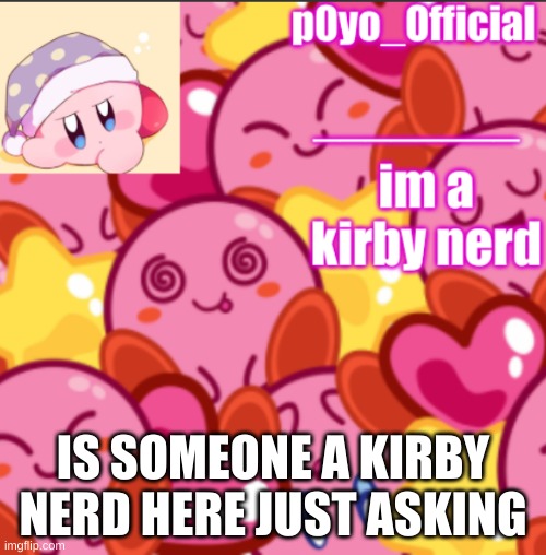 p0yo tempo | IS SOMEONE A KIRBY NERD HERE JUST ASKING | image tagged in p0yo tempo | made w/ Imgflip meme maker