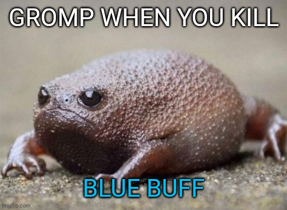 Gromp when you kill Blue Buff | GROMP WHEN YOU KILL; BLUE BUFF | image tagged in league of legends | made w/ Imgflip meme maker