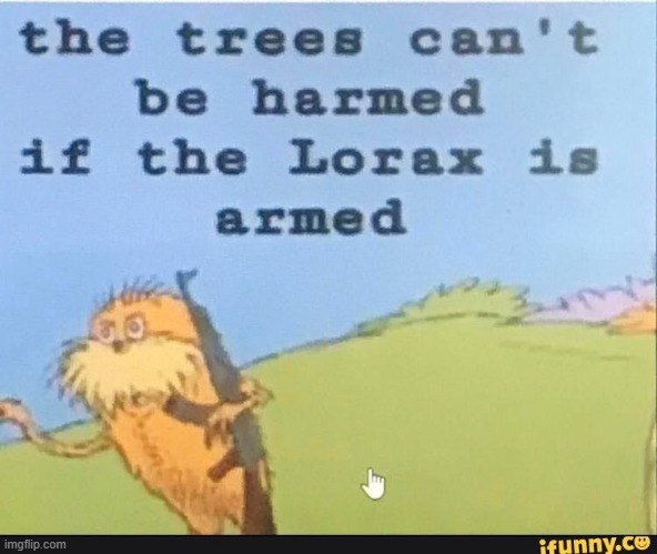 the lorax do be armed tho | image tagged in trees,lorax,memes,funny,oh wow are you actually reading these tags | made w/ Imgflip meme maker