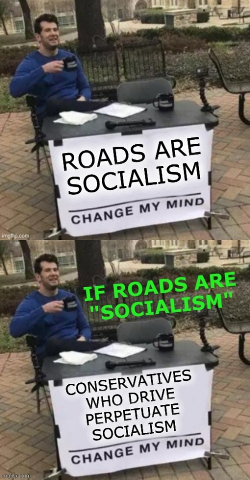m i rite? | image tagged in change my mind,roads,communism socialism,conservative hypocrisy,conservative logic,capitalism | made w/ Imgflip meme maker