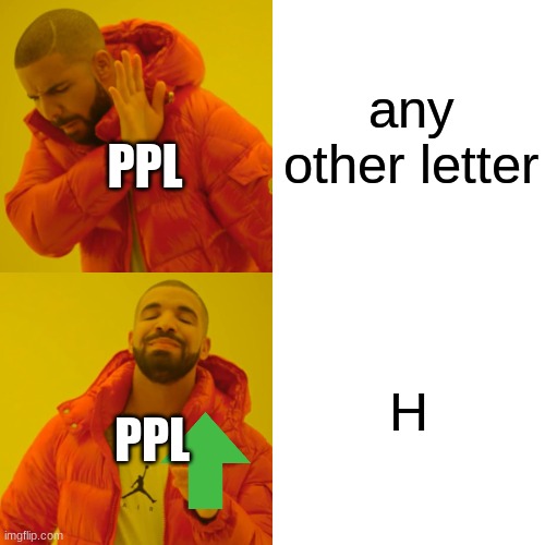 Drake Hotline Bling | any other letter; PPL; H; PPL | image tagged in memes,drake hotline bling,h | made w/ Imgflip meme maker