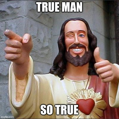 Buddy Christ Meme | TRUE MAN SO TRUE | image tagged in memes,buddy christ | made w/ Imgflip meme maker