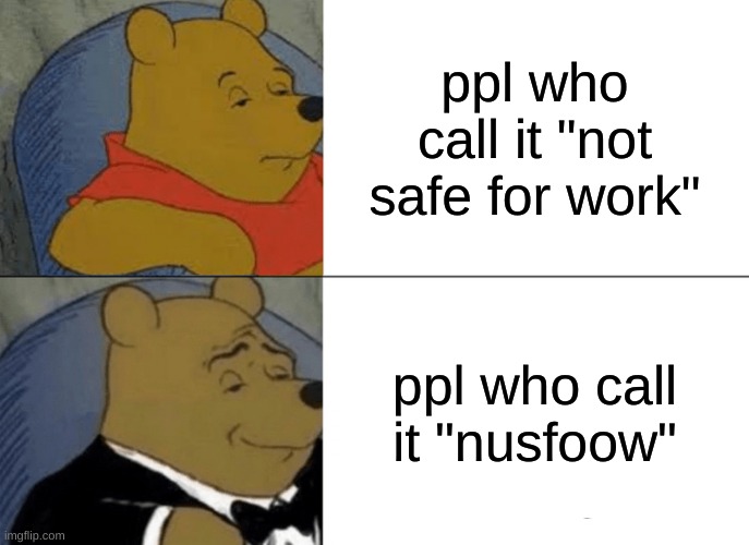 should this be marked? | ppl who call it "not safe for work"; ppl who call it "nusfoow" | image tagged in memes,tuxedo winnie the pooh | made w/ Imgflip meme maker