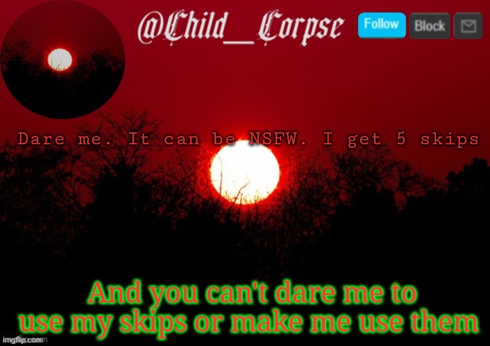 T | Dare me. It can be NSFW. I get 5 skips; And you can't dare me to use my skips or make me use them | image tagged in t | made w/ Imgflip meme maker