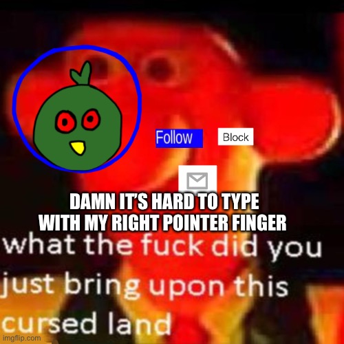 that thorn bush is gonna die someday | DAMN IT’S HARD TO TYPE WITH MY RIGHT POINTER FINGER | image tagged in rjakflaidujsdjsjbxnekoayxjsjaixjskapdi | made w/ Imgflip meme maker