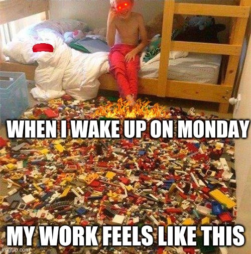my life | WHEN I WAKE UP ON MONDAY; MY WORK FEELS LIKE THIS | image tagged in lego obstacle | made w/ Imgflip meme maker