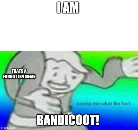 kqewkdl | I AM; THATS A FORGOTTEN MEME; BANDICOOT! | image tagged in fallout what thy f ck | made w/ Imgflip meme maker