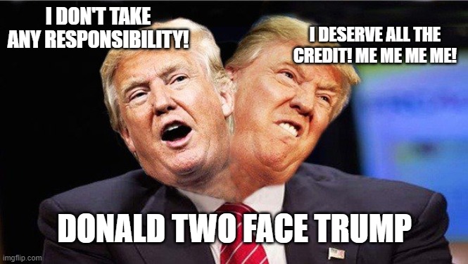 Two Faced Trump | I DESERVE ALL THE CREDIT! ME ME ME ME! I DON'T TAKE ANY RESPONSIBILITY! DONALD TWO FACE TRUMP | image tagged in two faced trump | made w/ Imgflip meme maker