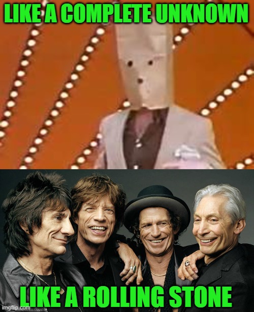 LIKE A COMPLETE UNKNOWN LIKE A ROLLING STONE | image tagged in unknown comic,rolling stones | made w/ Imgflip meme maker