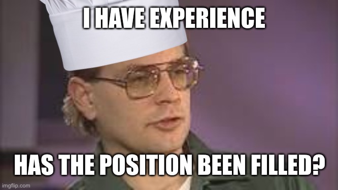 I HAVE EXPERIENCE HAS THE POSITION BEEN FILLED? | made w/ Imgflip meme maker